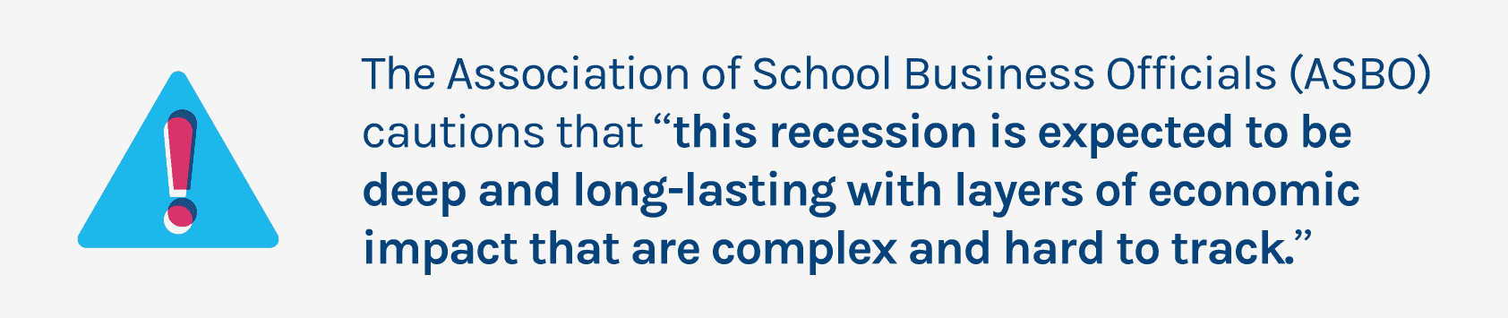 The Association of School Business Officials (ASBO) cautions that “this recession is expected to be deep and long-lasting with layers of economic impact that are complex and hard to track.